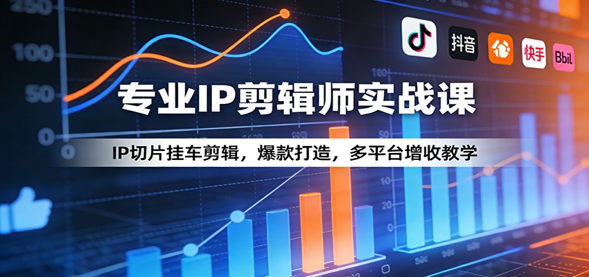 专业IP剪辑师实战课：IP切片挂车剪辑，爆款打造，多平台增收教学-玩备项目资源网