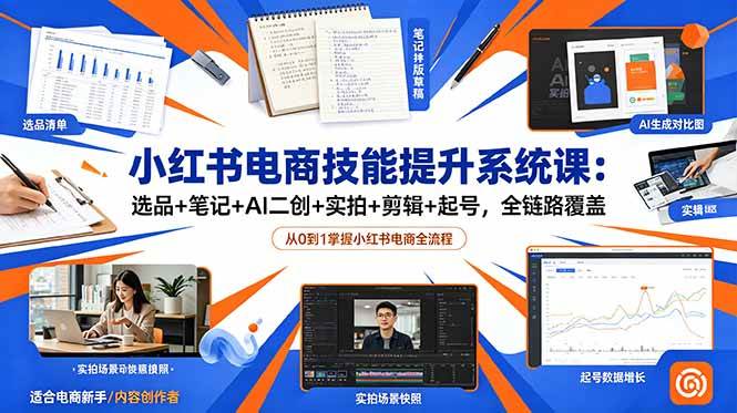 （18947期）小红书电商技能提升系统课：选品+笔记+AI二创+实拍+剪辑+起号，全链路覆盖-玩备项目资源网