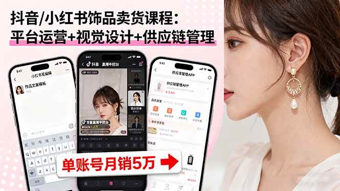 （16035期）抖音/小红书饰品卖货课程：平台运营+视觉设计+供应链管理，单账号月销5万-玩备项目资源网