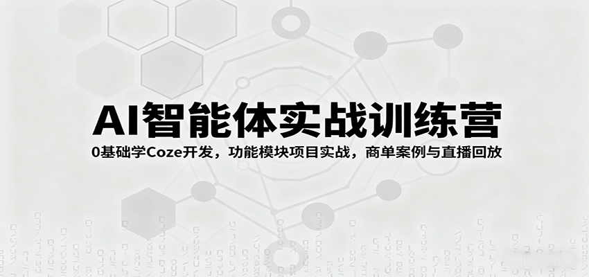 AI智能体实战训练营：0基础学Coze开发，功能模块项目实战，商单案例与直播回放-玩备项目资源网