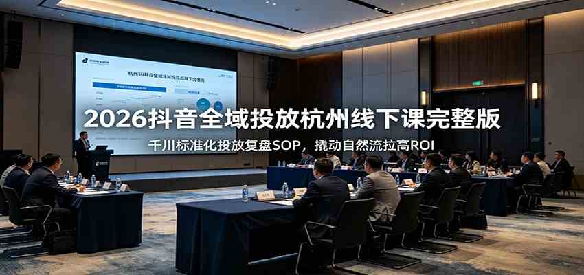 2026抖音全域投放杭州线下课完整版:千川标准化投放复盘SOP,撬动自然流拉高ROI-玩备项目资源网