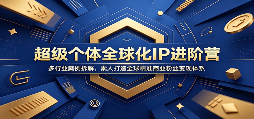 超级个体全球化IP进阶营：多行业案例拆解，素人打造全球精准商业粉丝变现体系-玩备项目资源网
