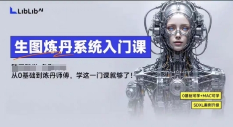 LibLibAI哩布哩布生图炼丹系统入门课，从生图到炼丹，只学这一门就够了-玩备项目资源网