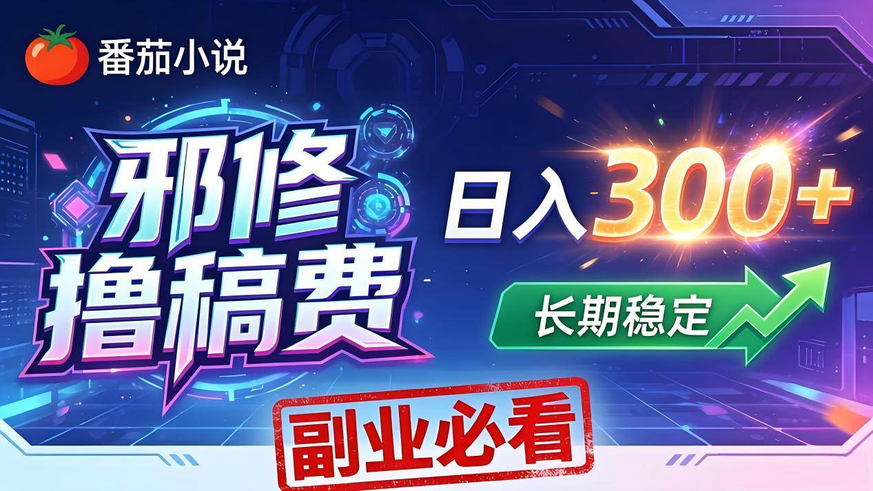 （18201期）番茄邪修撸稿费，日入300+，每天 20 分钟！0 门槛躺赚，小白副业首选！-玩备项目资源网