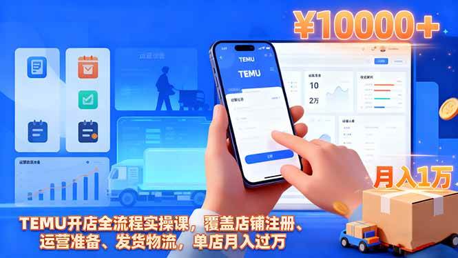 （16441期）TEMU开店全流程实操课，覆盖店铺注册、运营准备、发货物流，单店月入过万-玩备项目资源网