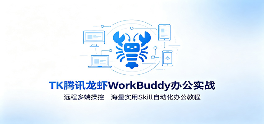 MK腾讯龙虾WorkBuddy办公实战：远程多端操控，海量实用Skill自动化办公教程-玩备项目资源网