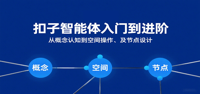 扣子智能体入门到进阶：从概念认知到空间操作及节点设计-玩备项目资源网