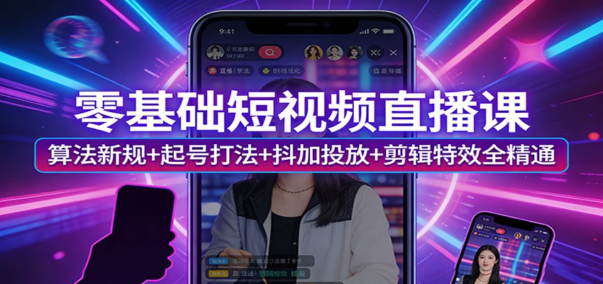 零基础短视频直播课:算法新规+起号打法+抖加投放+剪辑特效全精通-玩备项目资源网