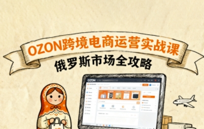 俄罗斯跨境OZON快速上手，OZ0N跨境电商运营实战课，俄罗斯市场全攻略-玩备项目资源网