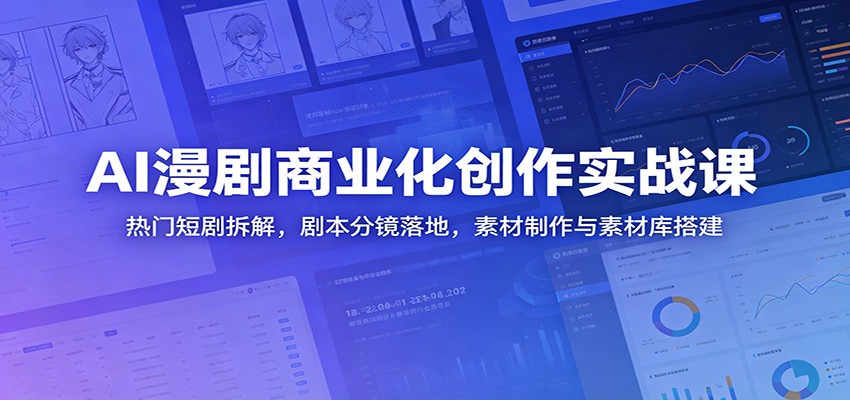 AI漫剧商业化创作实战课：热门短剧拆解，剧本分镜落地，素材制作与素材库搭建-玩备项目资源网