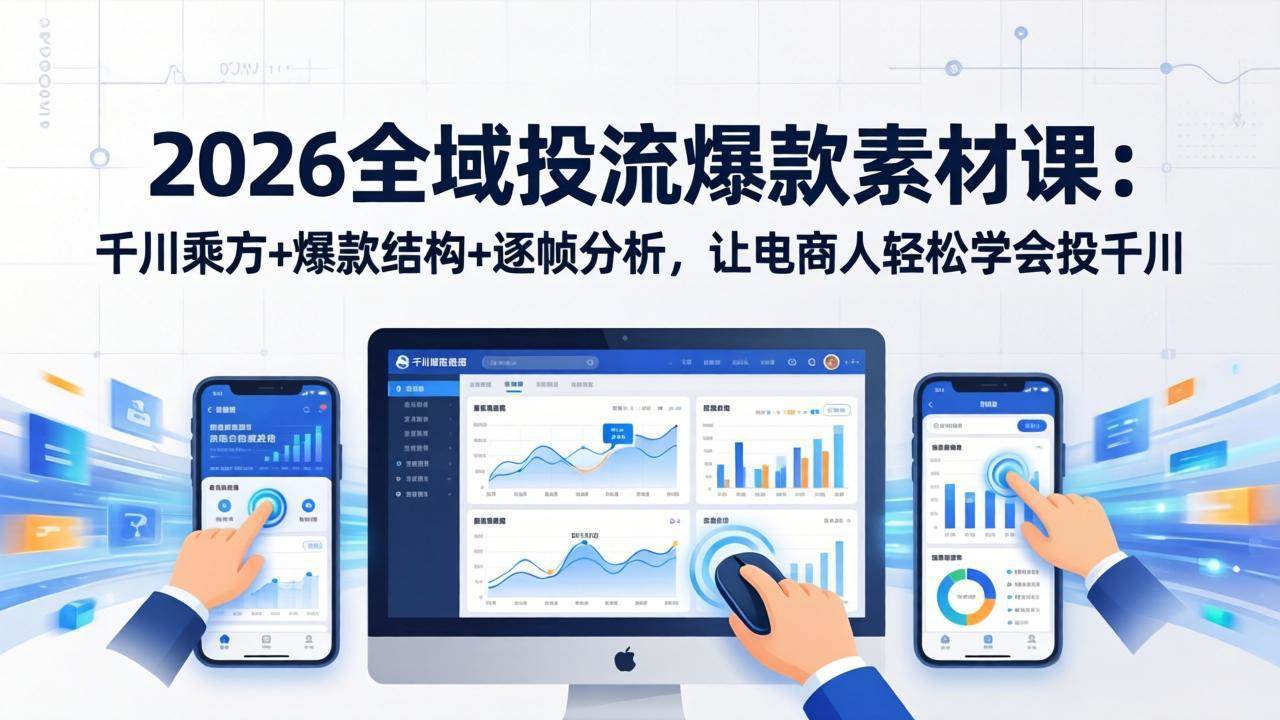 （17705期）2026全域投流爆款素材课：千川乘方+爆款结构+逐帧分析，让电商人轻松学会投千川-玩备项目资源网