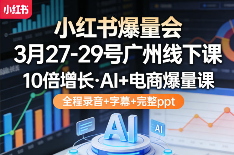 小红书爆量会3月27-29号广州线下课，10倍增长，AI+电商爆量课，全程录音+字幕+完整ppt-玩备项目资源网