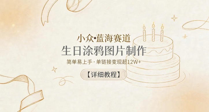 小众蓝海赛道，生日涂鸦图片制作，简单易上手，单链接变现超12W+【详细教程】-玩备项目资源网