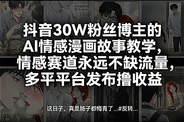 抖音30W粉丝博主的AI情感漫画故事教学，情感赛道永远不缺流量，多平台发布撸收益！-玩备项目资源网