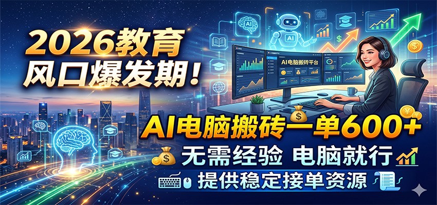 2026教育风口爆发期！AI电脑搬砖一单600+，无需经验电脑就行，提供稳定接单资源-玩备项目资源网