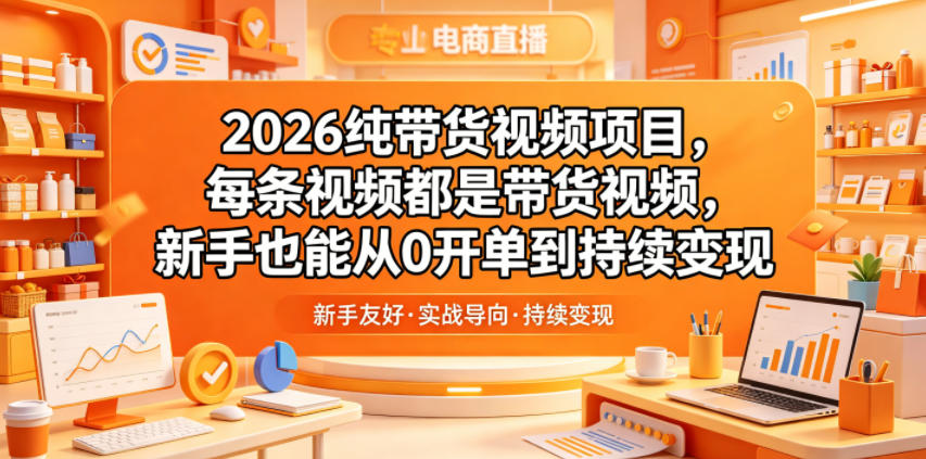 2026纯带货视频项目，每条视频都是带货视频，新手也能从0开单到持续变现-玩备项目资源网