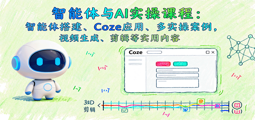 智能体与AI实操课程：智能体搭建、Coze应用、多实操案例，视频生成、剪辑等实用内容-玩备项目资源网