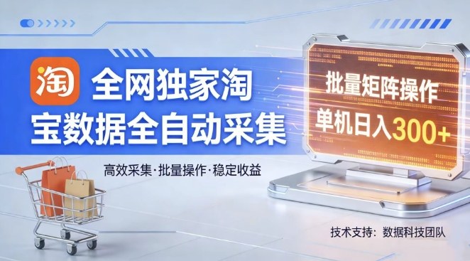 全网独家，淘宝数据全自动采集项目，批量可矩阵，单机轻松日入300【揭秘】-玩备项目资源网