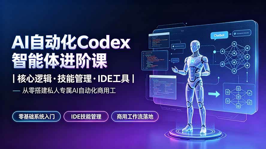 (19245期)AI自动化Codex智能体进阶课|核心逻辑·技能管理·IDE工具|从零搭建私人专属AI自动化商用工作流-玩备项目资源网