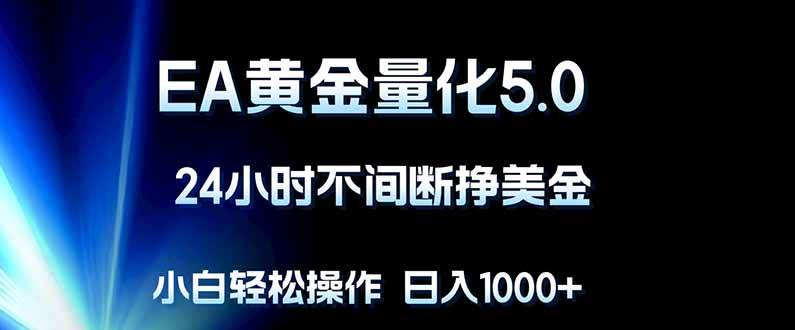 （18191期）EA黄金量化5.0，24小时不间断挣美金，小白轻松上手，日入1000+-玩备项目资源网