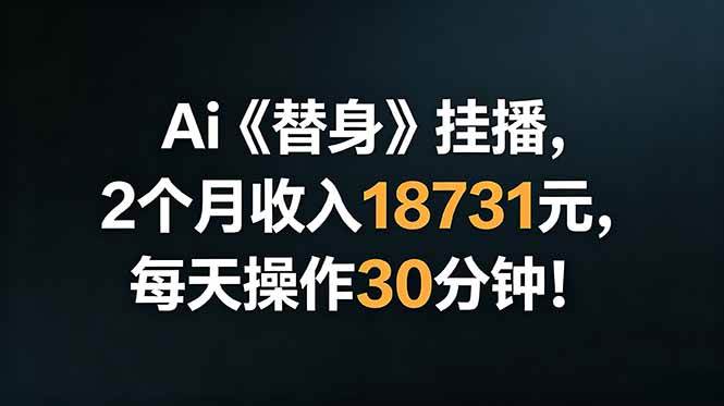 （18956期）Ai替身挂播，2个月收入18731元，每天操作30分钟！-玩备项目资源网