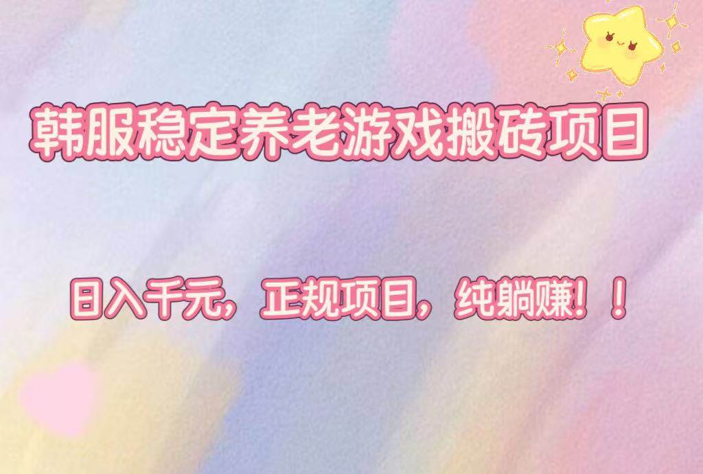 （16205期）韩服稳定养老游戏搬砖项目，日入千元，正规项目，纯躺赚！-玩备项目资源网
