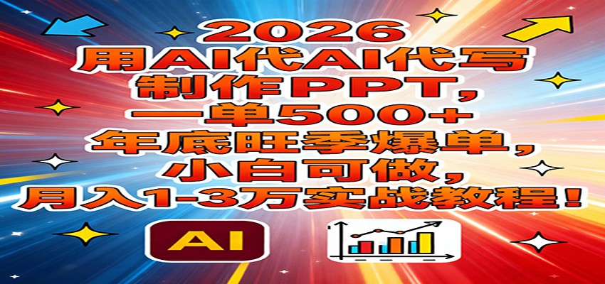 2026用AI代写制作PPT，一单500+，年底旺季爆单，小白可做，月入1-3万实战教程-玩备项目资源网