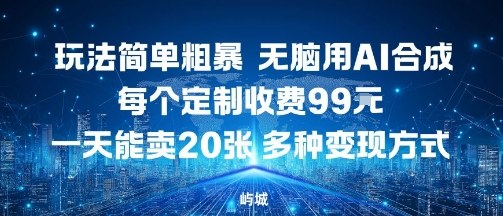 玩法简单粗暴，无脑用AI合成，每个定制收费99米，一天能搞10张，多种变现方式-玩备项目资源网