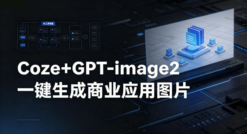 【Coze工作流搭建实操教程】coze+GPT-image2一键生成商业应用图片，全流程保姆级教学-玩备项目资源网