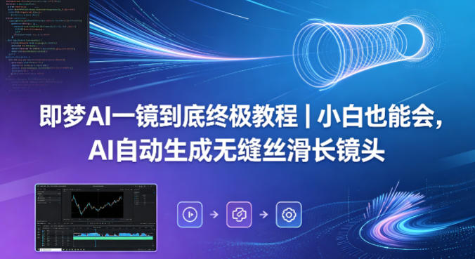 即梦AI一镜到底终极教程｜小白也能会，AI自动生成无缝丝滑长镜头-玩备项目资源网