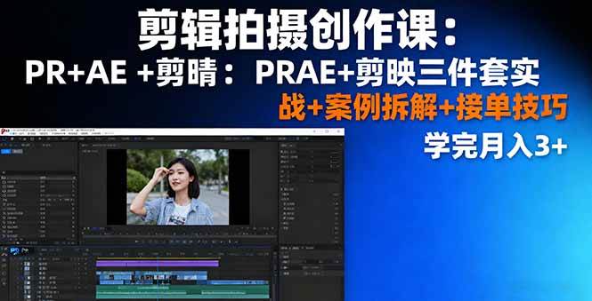 （16138期）剪辑拍摄创作课：PR+AE+剪映三件套实战+案例拆解+接单技巧，学完月入3+-玩备项目资源网