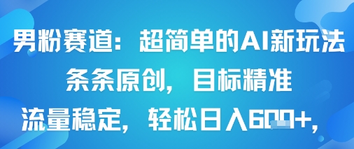 男粉赛道：超简单的AI新玩法条条原创，目标精准，流量稳定轻松日入6张+-玩备项目资源网