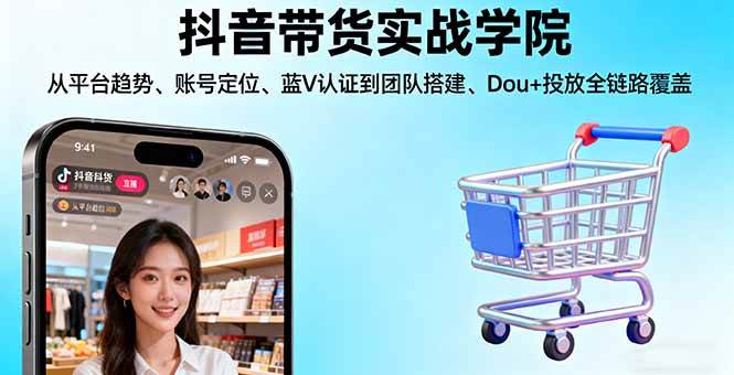 （16215期）抖音带货实战学院:从平台趋势/账号定位/蓝V认证到团队搭建/Dou+投放全链路-玩备项目资源网