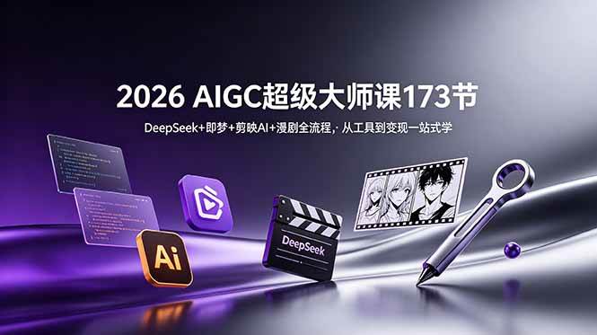 (18975期)2026 AIGC超级大师课173节:DeepSeek+即梦+剪映AI+漫剧全流程,从工具到变现一站式学-玩备项目资源网