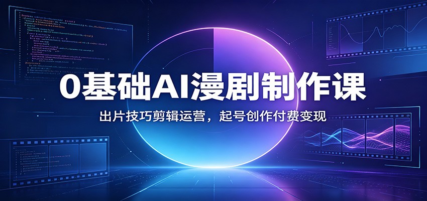 0基础AI漫剧制作课:出片技巧剪辑运营,起号创作付费变现-玩备项目资源网