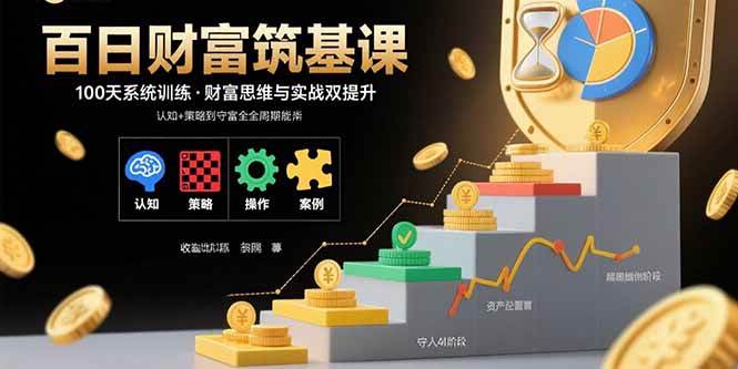 （15874期）百日财富筑基课：认知+策略+实操+案例拆解 实现从创富到守富全周期能力-玩备项目资源网