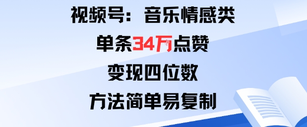 视频号分成计划新玩法：音乐情感类单条34W点赞，变现四位数，方法简单易复制-玩备项目资源网