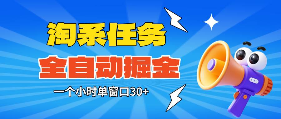 (16447期)淘系任务助手全自动掘金,单窗口一个小时30+~矩阵操作无需人工-玩备项目资源网