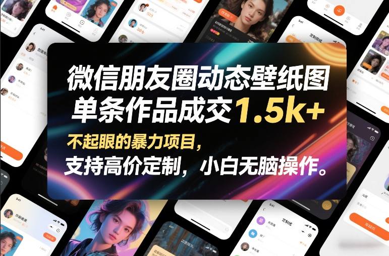 微信朋友圈动态壁纸图，单条作品成交1.5k+，不起眼的暴力项目，支持高价定制，小白无脑操作-玩备项目资源网