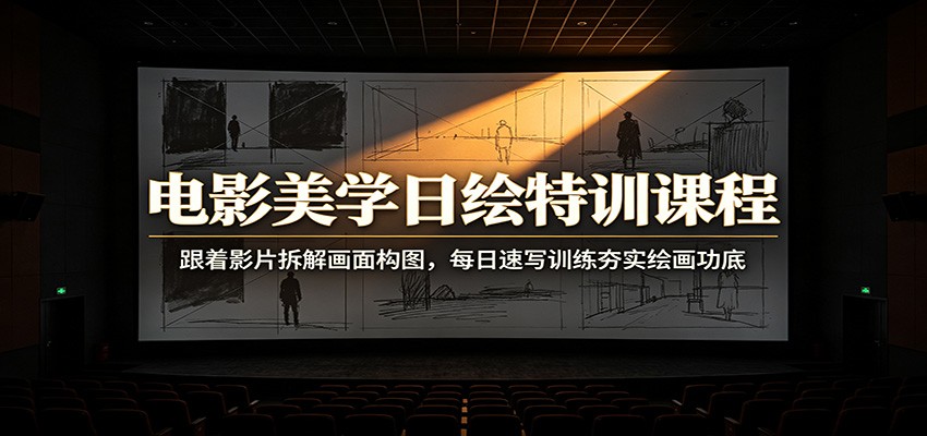 电影美学日绘特训课程：跟着影片拆解画面构图，每日速写训练夯实绘画功底-玩备项目资源网