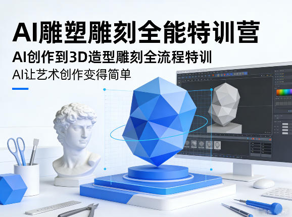AI雕塑雕刻全能特训营，AI创作到3D造型雕刻全流程特训，AI让艺术创作变得简单-玩备项目资源网