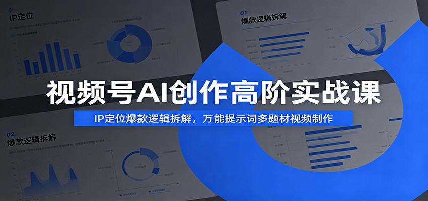 视频号AI创作高阶实战课：IP定位爆款逻辑拆解，万能提示词多题材视频制作-玩备项目资源网