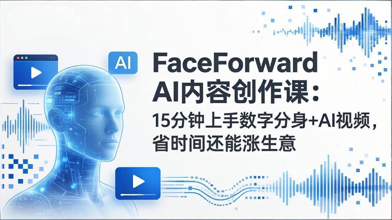 （17681期）FaceForward AI内容创作课：15分钟上手数字分身+AI视频，省时间还能涨生意-玩备项目资源网