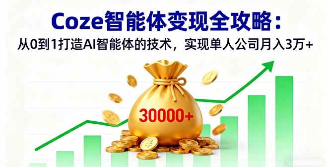 （16116期）Coze智能体变现全攻略：从0到1打造AI智能体的技术，实现单人公司月入3万+-玩备项目资源网