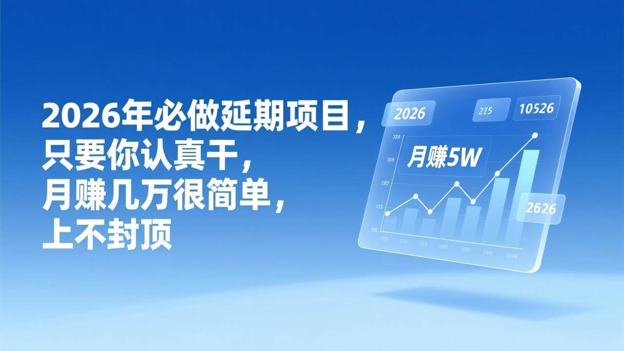 （17186期）2026年延期项目，只要你认真干，月赚几万很简单，上不封顶-玩备项目资源网