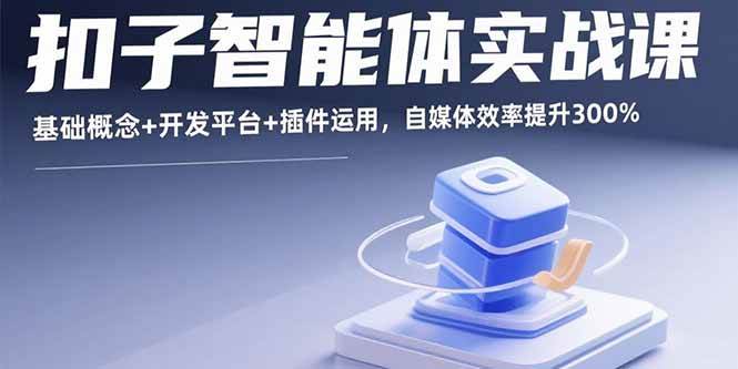 （15922期）扣子智能体实战课，基础概念+开发平台+插件运用，自媒体效率提升300%-玩备项目资源网
