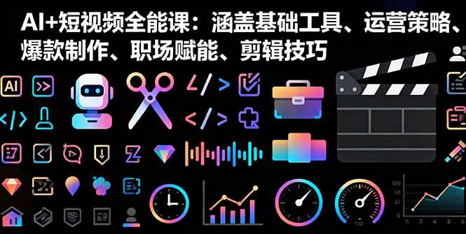 （16182期）AI+短视频全能课：涵盖基础工具、运营策略、爆款制作、职场赋能、剪辑技巧-玩备项目资源网