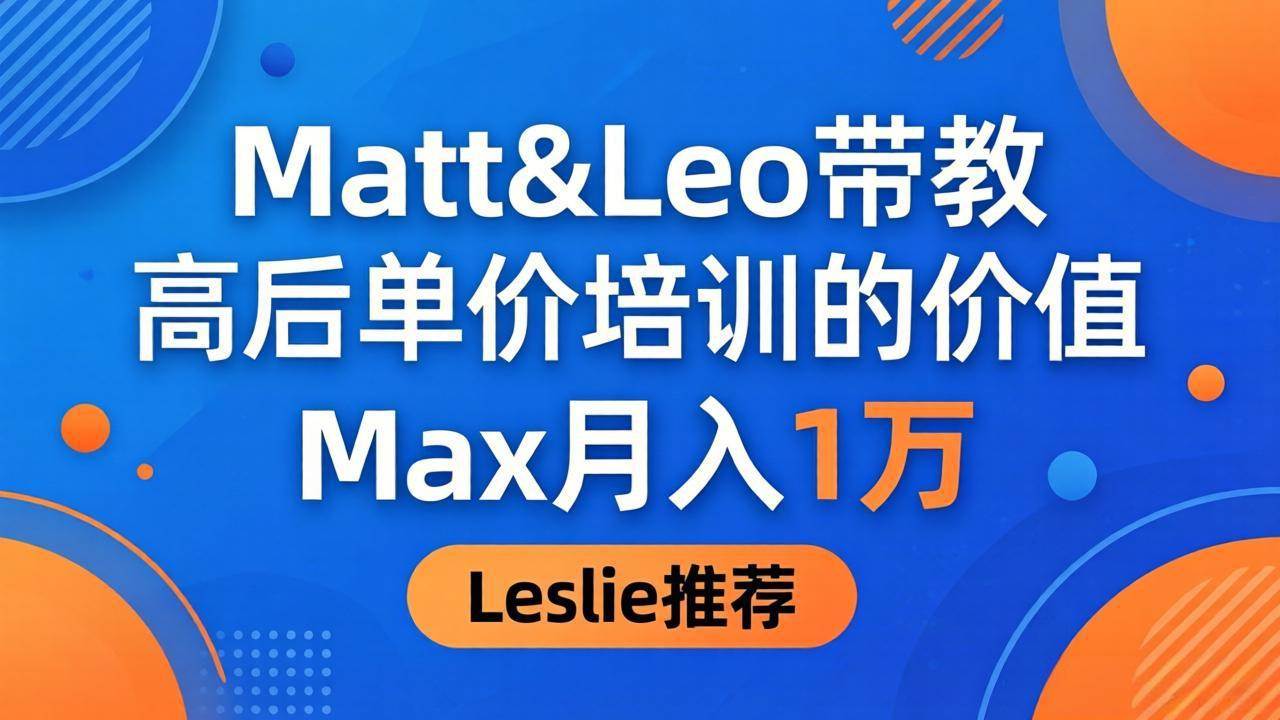 （18161期）为啥都夸这高客单价培训？Matt&Leo 带教，Max 月入 1 万、Leslie 说最值！-玩备项目资源网