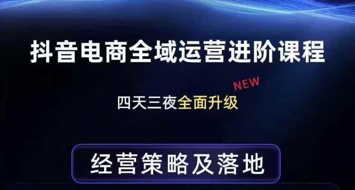 抖音电商全域运营进阶课程，经营策略及落地，全链路拆解直击底层逻辑-玩备项目资源网