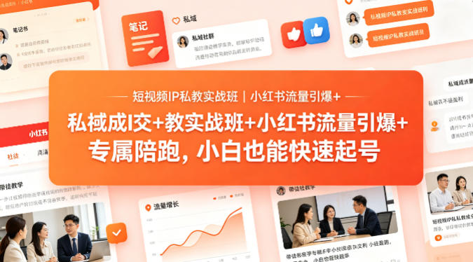 短视频IP私教实战班｜小红书流量引爆+私域成交+带徒盈利，专属陪跑，小白也能快速起号-玩备项目资源网